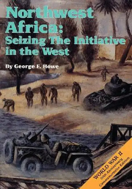 Northwest Africa: Seizing the Initiative in the West by George F. Howe