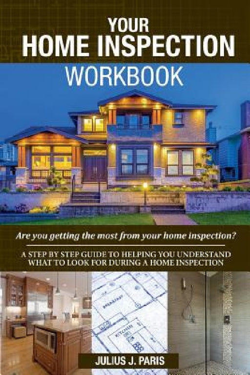 Your Home Inspection Workbook: Are you getting the most from your home inspection? by Julius J. Paris