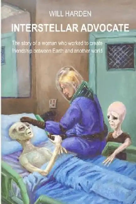 Interstellar Advocate: The story of a woman who worked to create friendship between Earth and another world by Will Harden