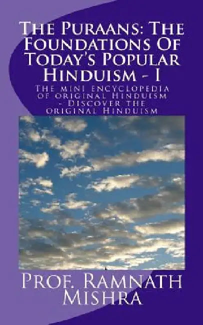 The Puraans: The Foundations Of Today's Popular Hinduism - I: The mini encyclopedia of original Hinduism - Discover the original Hinduism by Ram Nath Mishra