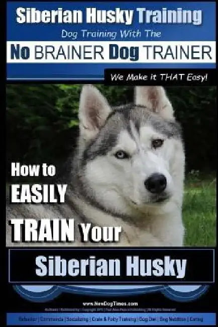 Siberian Husky Training Dog Training with the No BRAINER Dog TRAINER We Make it THAT Easy!: How to EASILY TRAIN Your Siberian Husky by Paul Allen Pearce