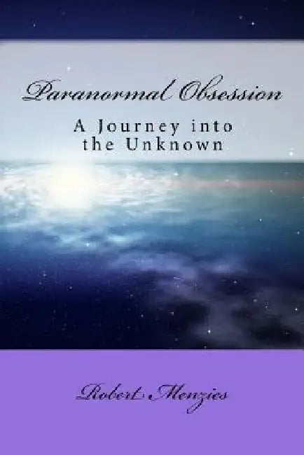 Paranormal Obsession: A Journey Into The Unknown by Robert Menzies