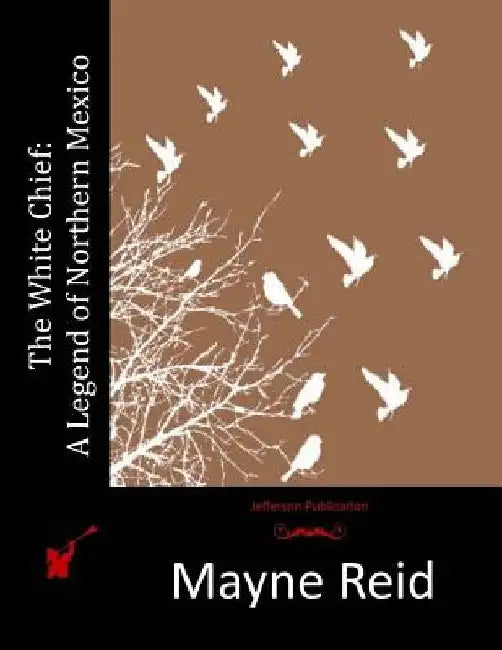 The White Chief: A Legend of Northern Mexico by Mayne Reid
