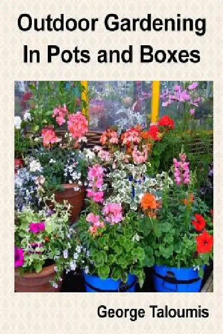 Outdoor Gardening In Pots and Boxes by George Taloumis