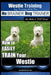 Westie Training Dog Training with the No BRAINER Dog TRAINER We Make it THAT Easy!: How to EASILY TRAIN Your Westie by Paul Allen Pearce