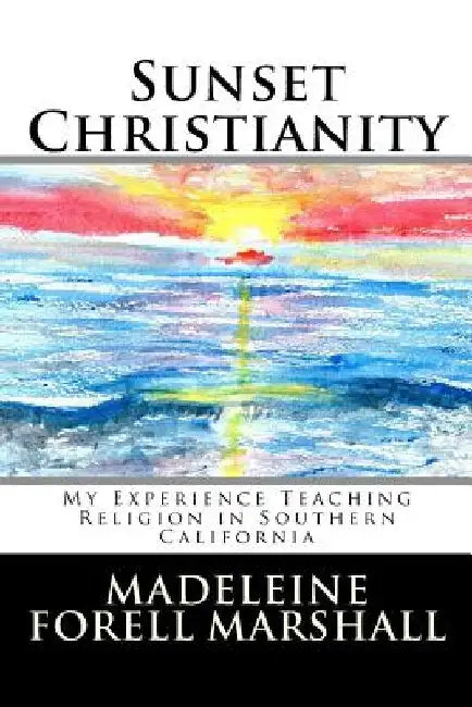 Sunset Christianity: My Experience Teaching Religion in Southern California by Madeleine Forell Marshall