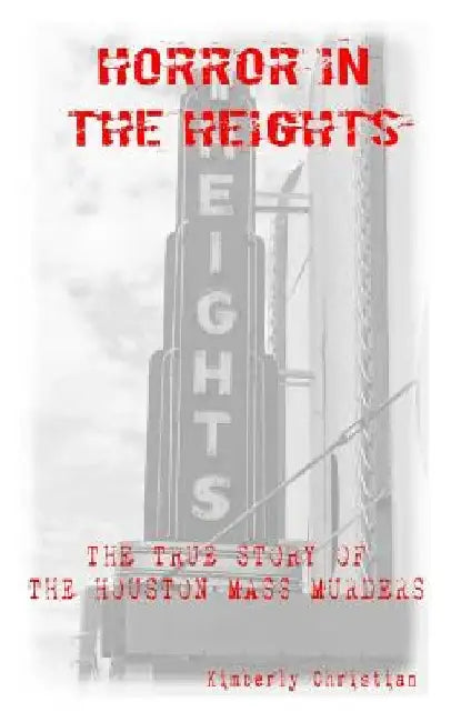 Horror in the Heights: The True Story of The Houston Mass Murders by Kimberly Christian
