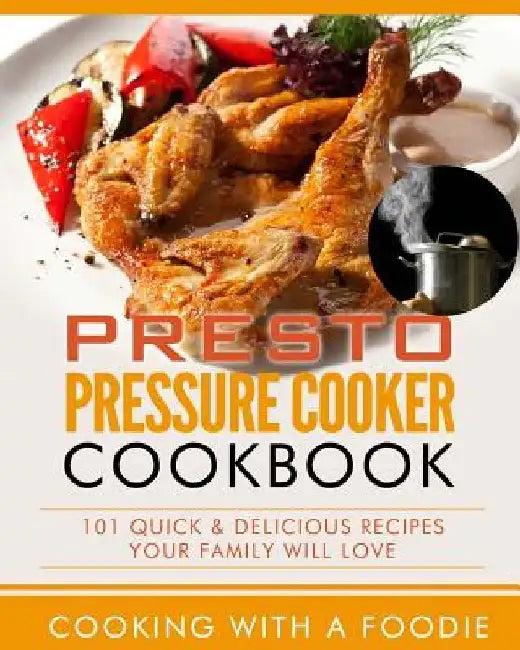 Presto Pressure Cooker Cookbook: 101 Quick & Delicious Recipes Your Family Will Love by Cooking with a. Foodie