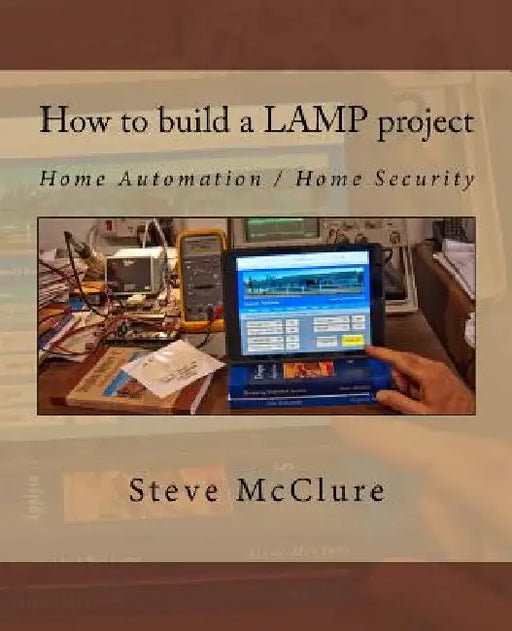 How to build a LAMP project: Home Automation / Home Security by Steve McClure