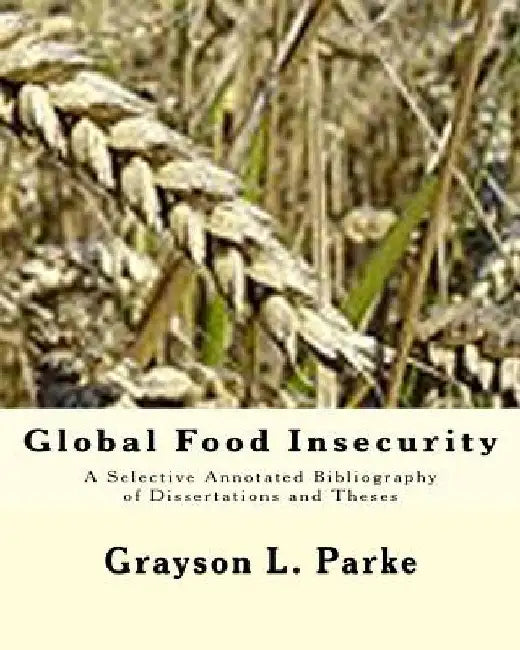 Global Food Insecurity: A Selective Annotated Bibliography of Dissertations and Theses by Grayson L. Parke