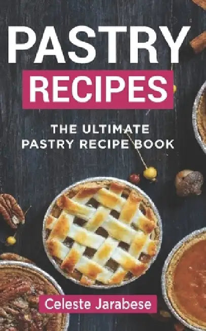Pastry Recipes: The Ultimate Pastry Recipe Book, Guide to Making Delightful Pastries by Celeste Jarabese