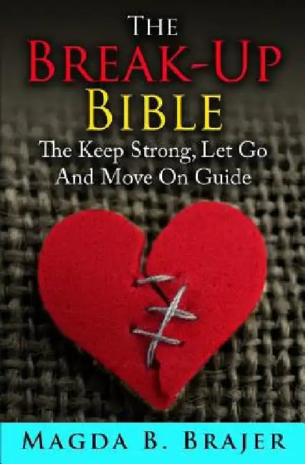 The Break-Up Bible: The Keep Strong, Let Go And Move On Guide by Magda B. Brajer