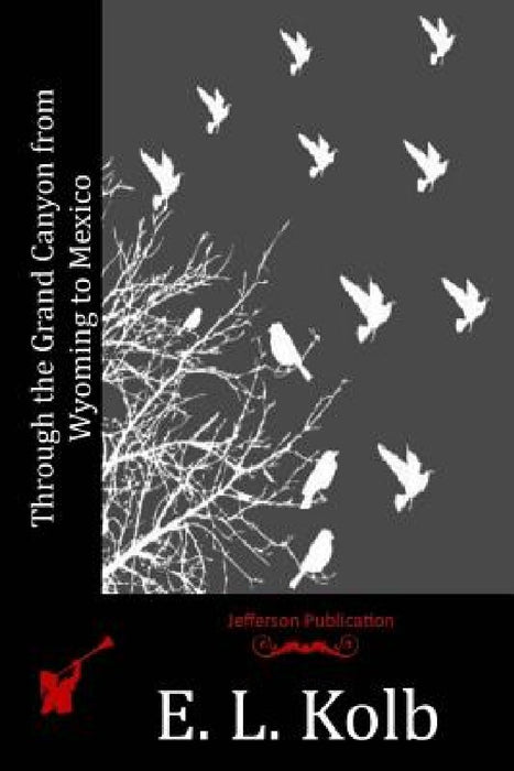 Through the Grand Canyon from Wyoming to Mexico by E. L. Kolb