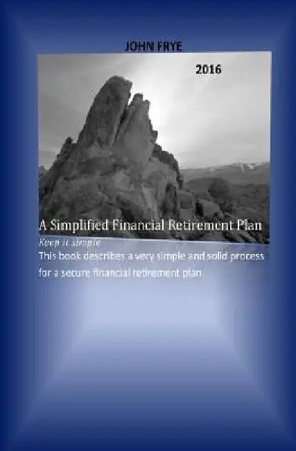 A Simplified Financial Retirement Plan by John Frye