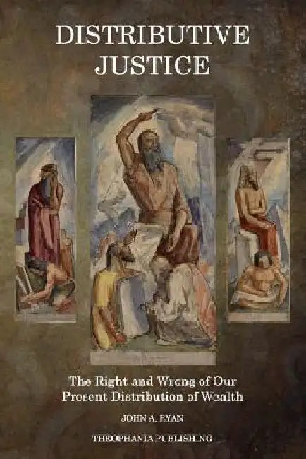 Distributive Justice: The Right and Wrong of Our Present Distribution of Wealth by John a. Ryan