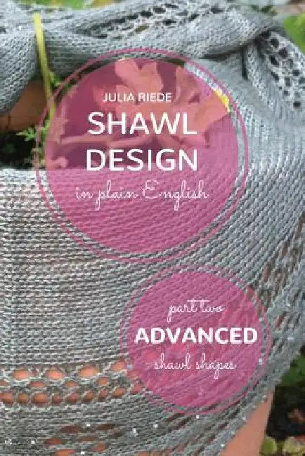 Shawl Design in Plain English: Advanced Shawl Shapes: How To Create Your Own Shawl Knitting Patterns by Julia Riede