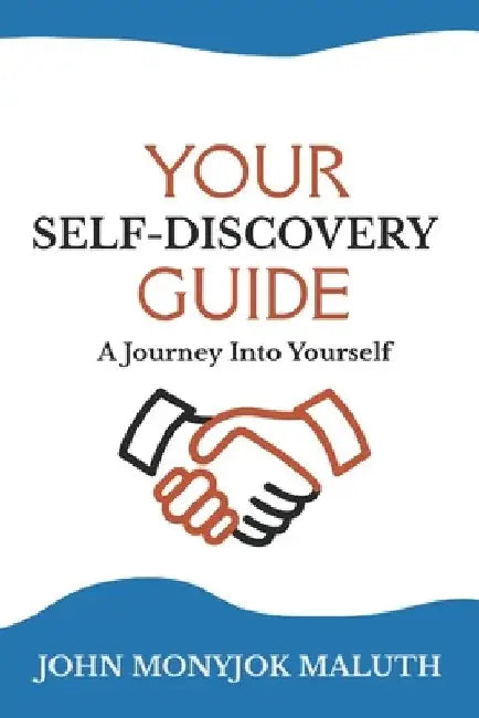 Your Self Discovery Guide: A Journey Into Yourself by John Monyjok Maluth