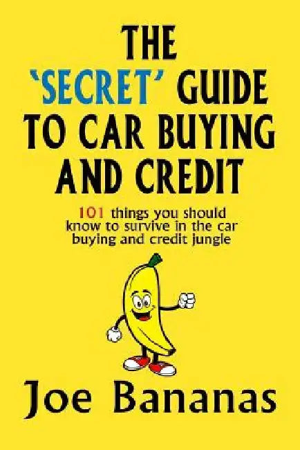 The 'Secret' Guide to Car Buying and Credit: 101 things you should know to survive in the car buying and credit jungle by Joe Bananas