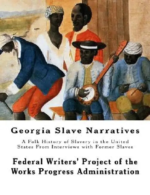 Georgia Slave Narratives: A Folk History of Slavery in the United States From Interviews with Former Slaves by Federal Writers Progress Administration