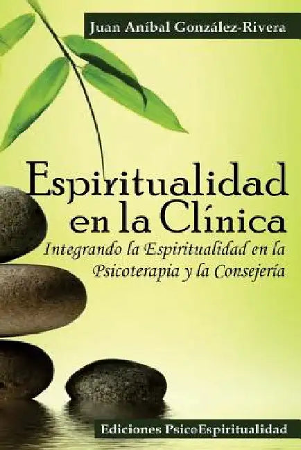 Espiritualidad en la Clínica: Integrando la Espiritualidad en la Psicoterapia y la Consejería by González Rivera, Juan Aníbal