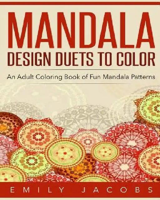 Mandala Design Duets to Color: An Adult Coloring Book of Fun Mandala Patterns by Emily Jacobs