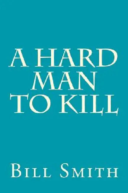 A Hard Man To Kill by Bill Smith