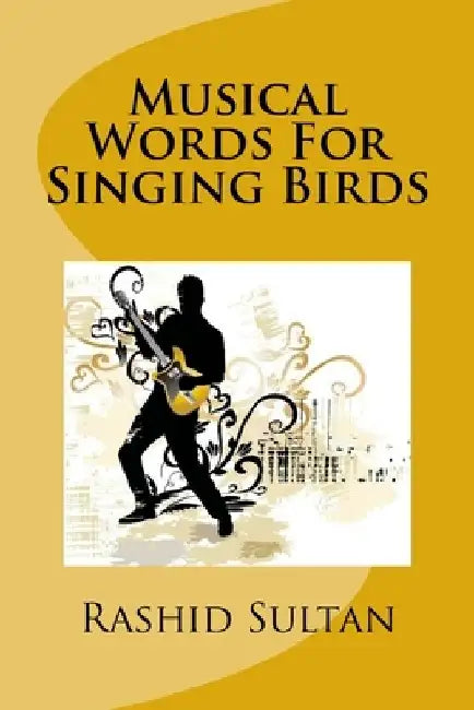 Musical Words For Singing Birds: 50 Unusual Poems-Lyrics by Rashid Sultan