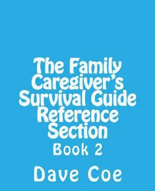 The Family Caregiver's Survival Guide Reference Section: Book 2 by Dave Coe