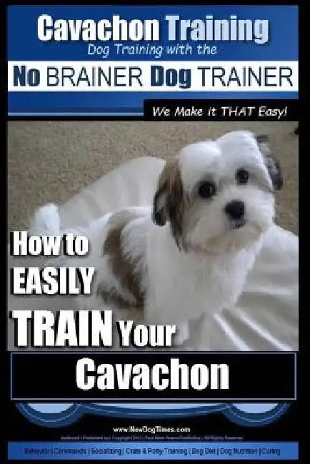 Cavachon Training Dog Training with the No BRAINER Dog TRAINER We Make it THAT Easy!: How to EASILY TRAIN Your Cavachon by Paul Allen Pearce