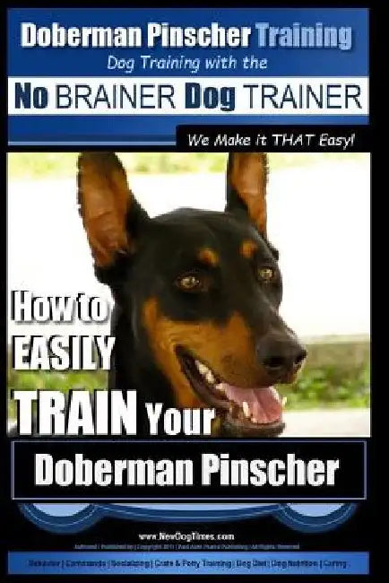 Doberman Pinscher Training Dog Training with the No BRAINER Dog TRAINER WE Make it THAT Easy!: How to EASILY TRAIN Your Doberman Pinchser by Paul Allen Pearce
