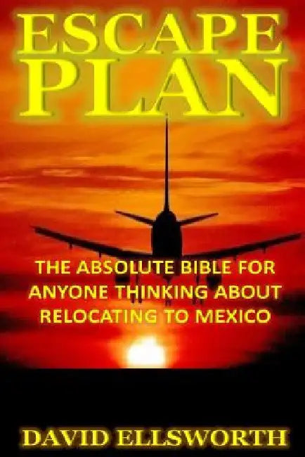 Escape Plan: The absolute bible for anyone considering relocating in Mexico by David Ellsworth