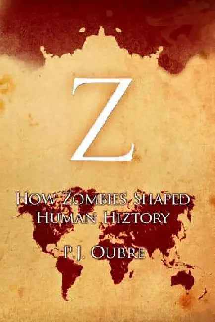 Z: How Zombies Shaped Human Hiztory by P. J. Oubre
