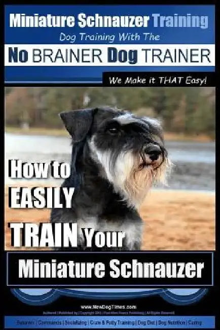 Miniature Schnauzer Training Dog Training with the No BRAINER Dog TRAINER We make it THAT Easy!: How to EASILY TRAIN Your Miniature Schnauzer by Paul Allen Pearce