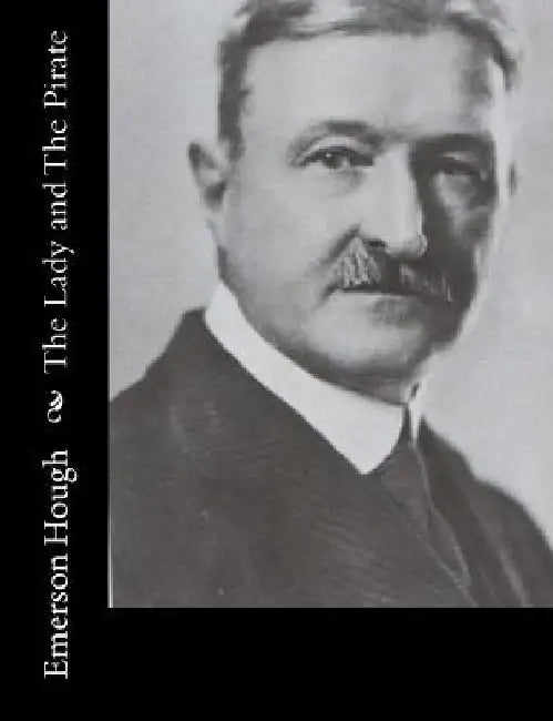 The Lady and The Pirate: Being the Plain Tale of a Diligent Pirate and a Fair Captive by Emerson Hough