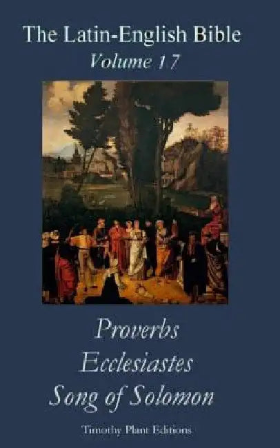 The Latin-English Bible - Vol 17: Proverbs, Ecclesiastes, Song of Solomon by Timothy Plant