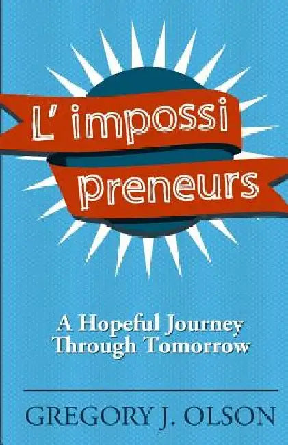L' impossi preneurs: A Hopeful Journey Through Tomorrow by Gregory Olson