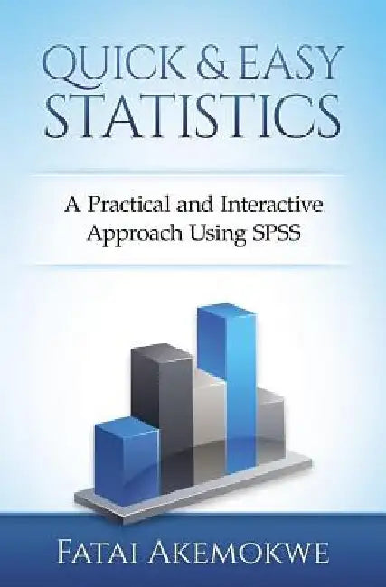 Quick and Easy Statistics: A Practical and Interactive Approach Using SPSS by Fatai M. Akemokwe
