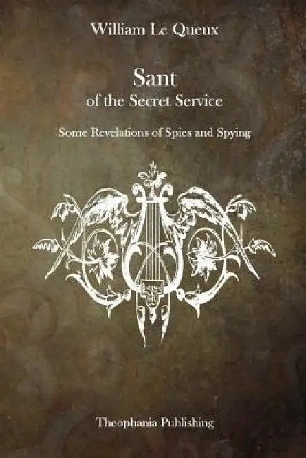 Sant of the Secret Service: Some Revelations of Spies and Spying by William Le Queux