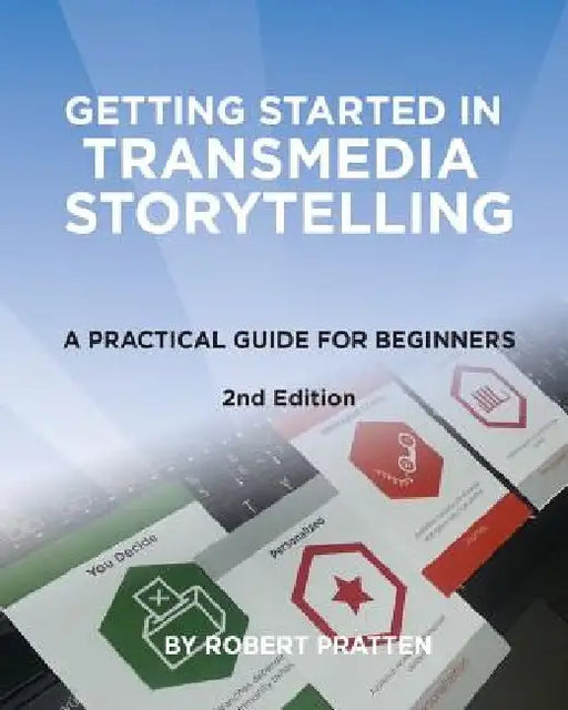 Getting Started in Transmedia Storytelling: A Practical Guide for Beginners 2nd Edition by Robert Pratten