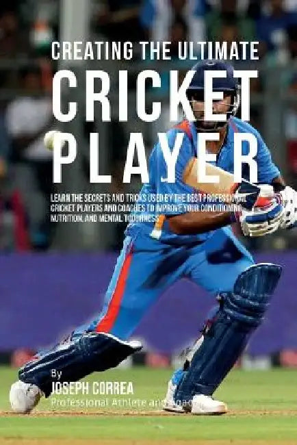 Creating the Ultimate Cricket Player: Learn the Secrets and Tricks Used by the Best Professional Cricket Players and Coaches to Improve Your Condition by Correa (Professional Athlete and Coach)