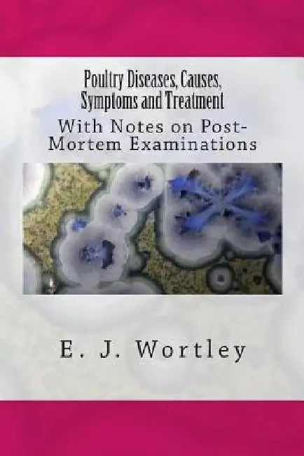 Poultry Diseases, Causes, Symptoms and Treatment: With Notes on Post-Mortem Examinations by E. J. Wortley