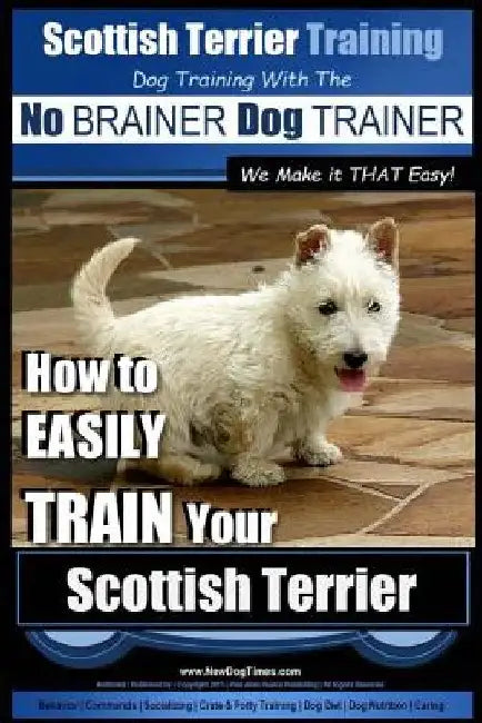 Scottish Terrier Training Dog Training with the No BRAINER Dog TRAINER We Make it THAT Easy!: How to EASILY TRAIN Your Scottish Terrier by Paul Allen Pearce