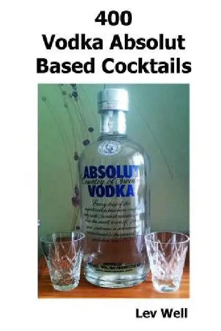 400 Vodka Absolut Based Cocktails by Lev Well