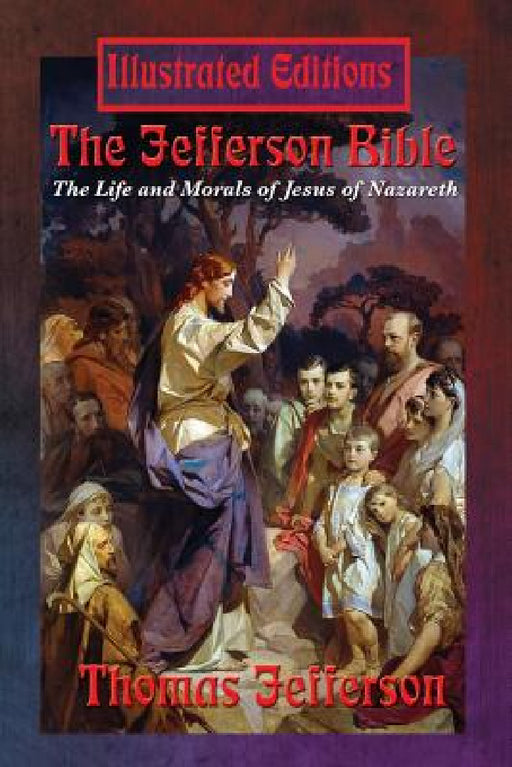 The Jefferson Bible: The Life and Morals of Jesus of Nazareth (Illustrated Edition) by Thomas Jefferson, Jesus Christ, Robert Scott Crandall