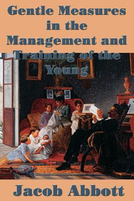 Gentle Measures in the Management and Training of the Young by Jacob Abbott