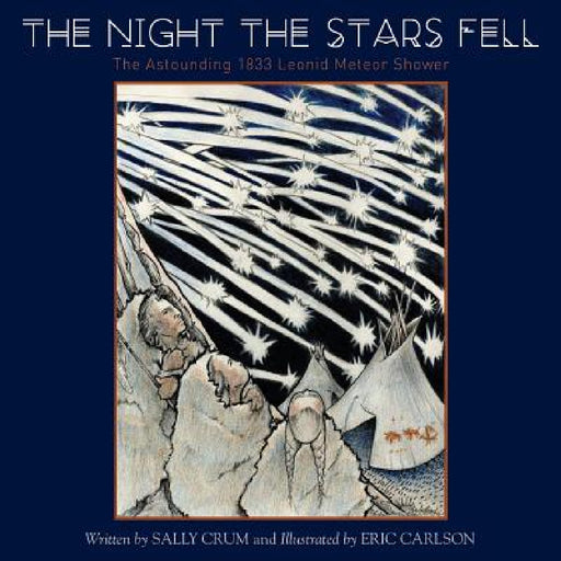 The Night the Stars Fell: The Astounding 1833 Leonid Meteor Shower by Sally Crum, Eric Carlson