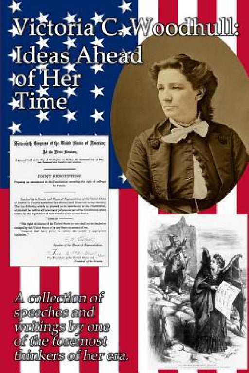 Victoria C. Woodhull: Ideas Ahead of Her Time: A collection of speeches and writings by one of the foremost thinkers of her era. by Victoria Claflin Woodhull, Ian Randal Strock