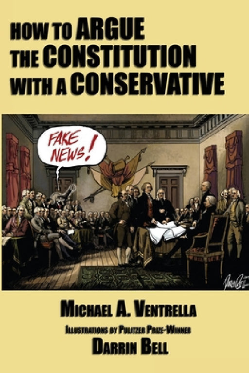 How to Argue the Constitution with a Conservative by Michael A. Ventrella, Darrin Bell