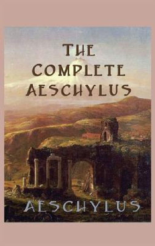The Complete Aeschylus by Aeschylus Aeschylus