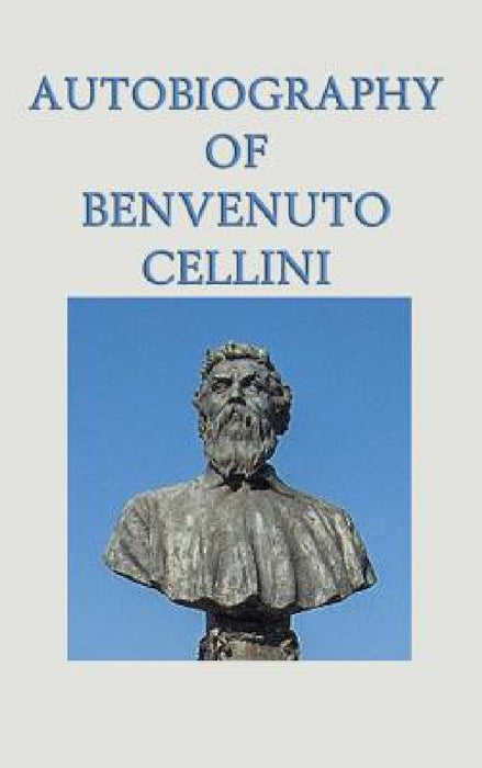 Autobiography of Benvenuto Cellini by Benvenuto Cellini